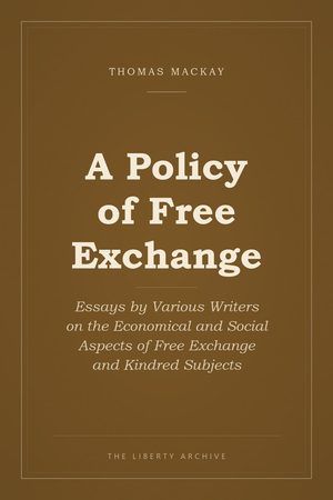 Cover of A Policy of Free Exchange: Essays by Various Writers on the Economical and Social Aspects of Free Exchange and Kindred Subjects