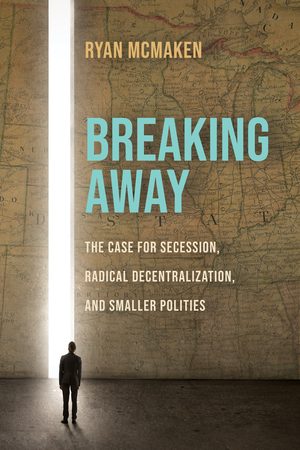 Cover of Breaking Away: The Case for Secession, Radical Decentralization, and Smaller Polities