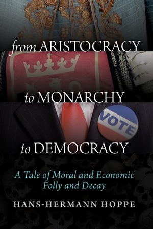Cover of From Aristocracy to Monarchy to Democracy: A Tale of Moral and Economic Folly and Decay