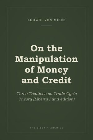 Cover of On the Manipulation of Money and Credit: Three Treatises on Trade-Cycle Theory (Liberty Fund edition)