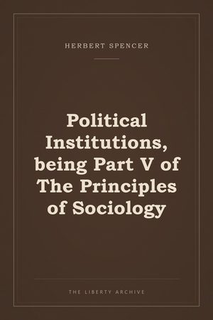 Cover of Political Institutions, being Part V of The Principles of Sociology