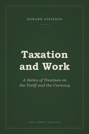 Cover of Taxation and Work: A Series of Treatises on the Tariff and the Currency