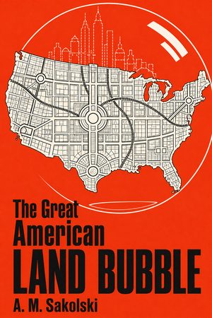 Cover of The Great American Land Bubble: The Amazing Story of Land-Grabbing, Speculations, and Booms from Colonial Days to the Present Times