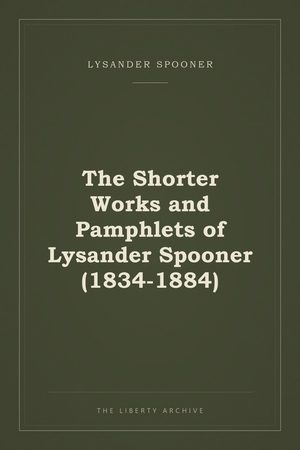 Cover of The Shorter Works and Pamphlets of Lysander Spooner (1834-1884)