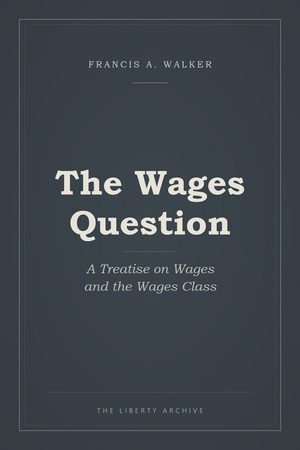 Cover of The Wages Question: A Treatise on Wages and the Wages Class