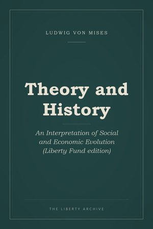 Cover of Theory and History: An Interpretation of Social and Economic Evolution (Liberty Fund edition)