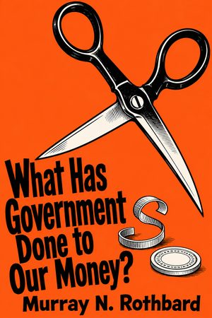 Cover of What Has Government Done to Our Money?
